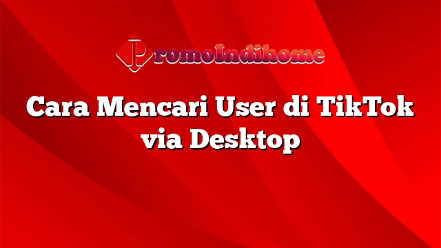 Cara Mencari User di TikTok via Desktop