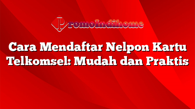 Cara Mendaftar Nelpon Kartu Telkomsel: Mudah dan Praktis