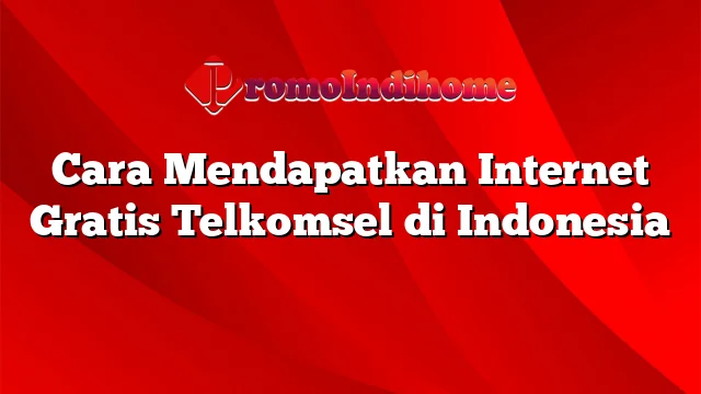 Cara Mendapatkan Internet Gratis Telkomsel di Indonesia