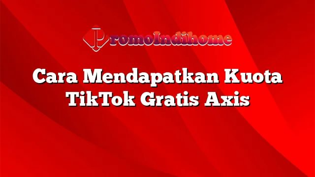 Cara Mendapatkan Kuota TikTok Gratis Axis