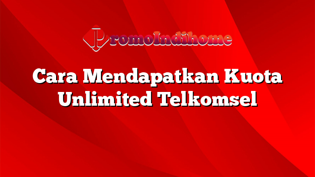 Cara Mendapatkan Kuota Unlimited Telkomsel