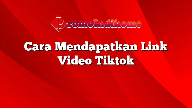 Cara Mendapatkan Link Video Tiktok