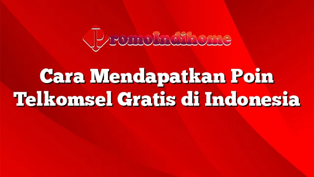 Cara Mendapatkan Poin Telkomsel Gratis di Indonesia