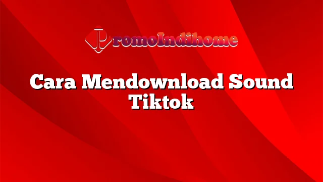 Cara Mendownload Sound Tiktok