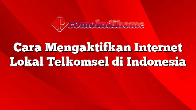 Cara Mengaktifkan Internet Lokal Telkomsel di Indonesia