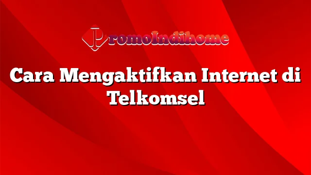 Cara Mengaktifkan Internet di Telkomsel