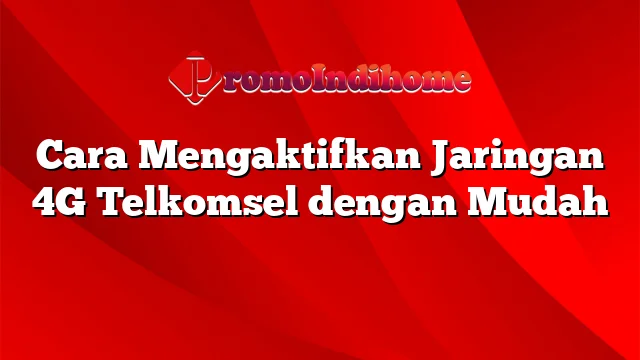 Cara Mengaktifkan Jaringan 4G Telkomsel dengan Mudah