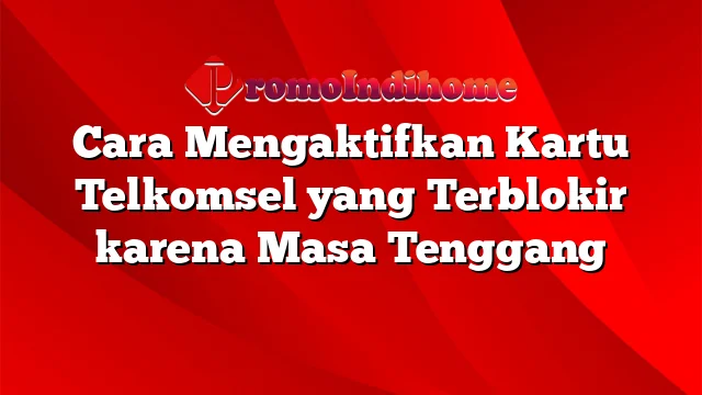 Cara Mengaktifkan Kartu Telkomsel yang Terblokir karena Masa Tenggang