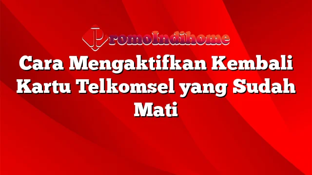 Cara Mengaktifkan Kembali Kartu Telkomsel yang Sudah Mati