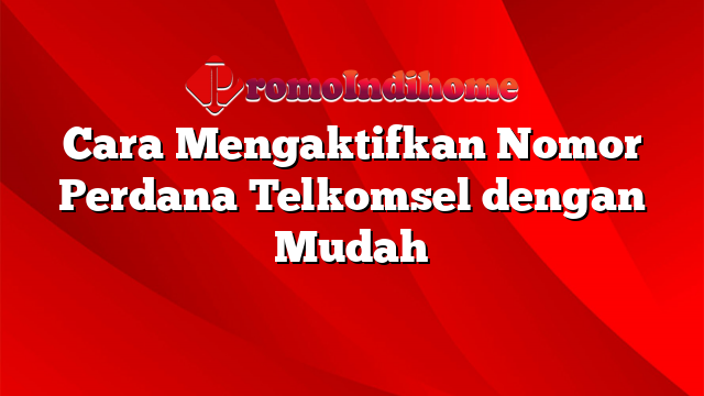 Cara Mengaktifkan Nomor Perdana Telkomsel dengan Mudah