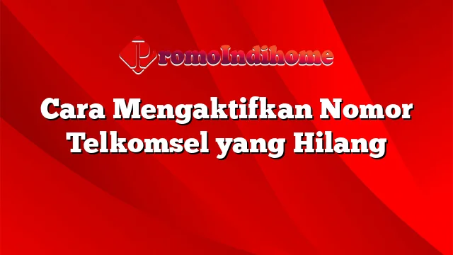 Cara Mengaktifkan Nomor Telkomsel yang Hilang