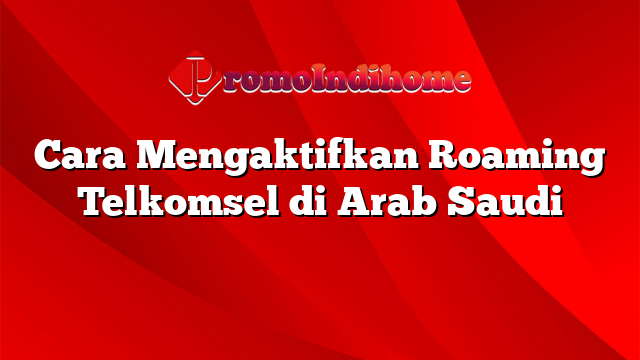 Cara Mengaktifkan Roaming Telkomsel di Arab Saudi