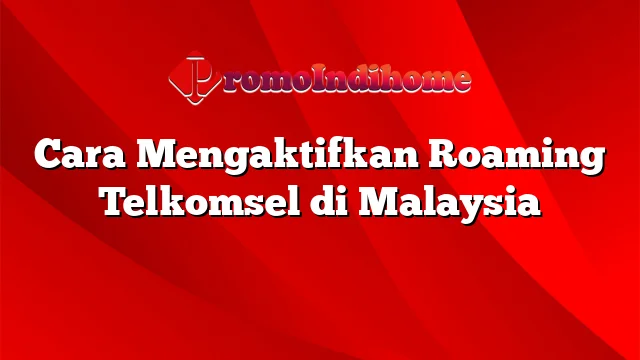 Cara Mengaktifkan Roaming Telkomsel di Malaysia