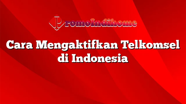 Cara Mengaktifkan Telkomsel di Indonesia