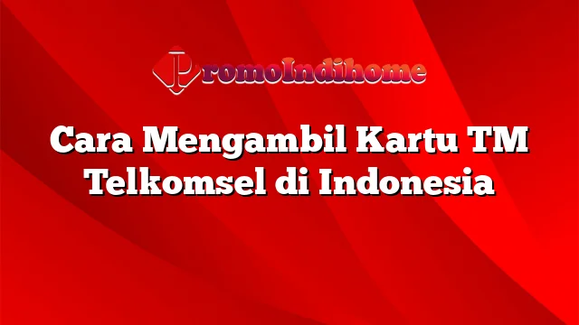 Cara Mengambil Kartu TM Telkomsel di Indonesia