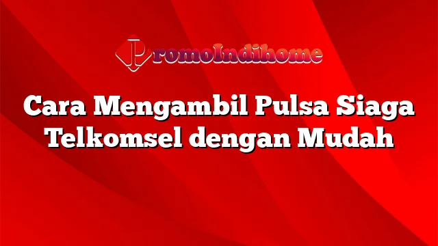 Cara Mengambil Pulsa Siaga Telkomsel dengan Mudah