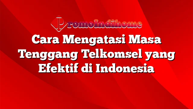 Cara Mengatasi Masa Tenggang Telkomsel yang Efektif di Indonesia