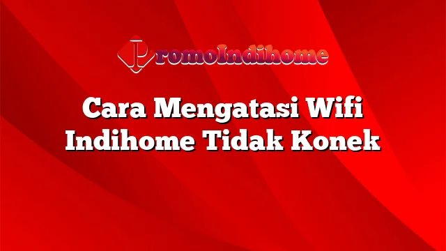 Cara Mengatasi Wifi Indihome Tidak Konek