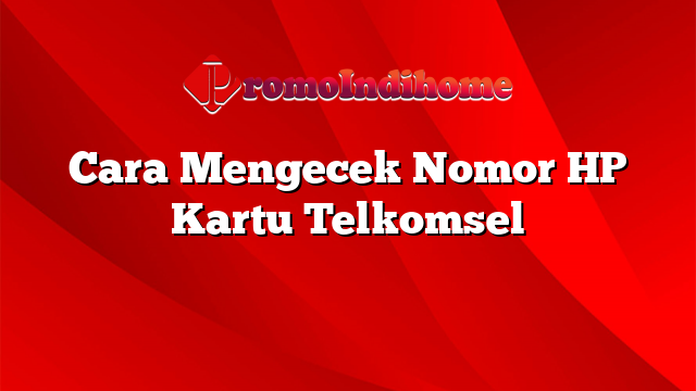 Cara Mengecek Nomor HP Kartu Telkomsel