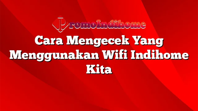 Cara Mengecek Yang Menggunakan Wifi Indihome Kita