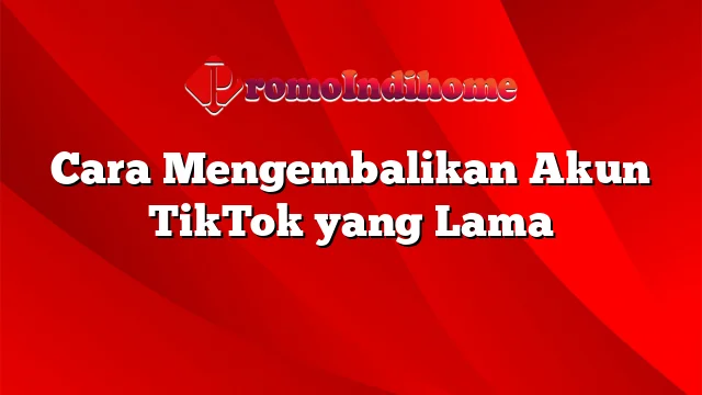 Cara Mengembalikan Akun TikTok yang Lama