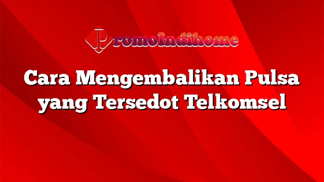 Cara Mengembalikan Pulsa yang Tersedot Telkomsel