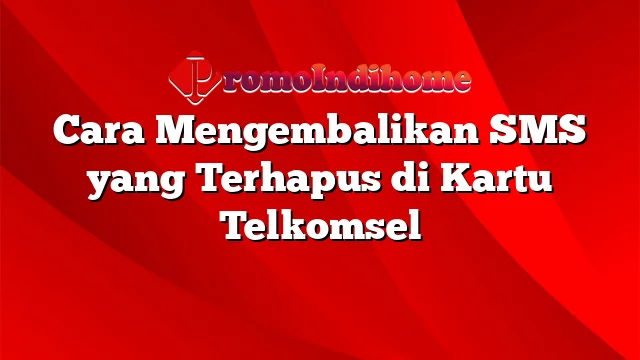 Cara Mengembalikan SMS yang Terhapus di Kartu Telkomsel