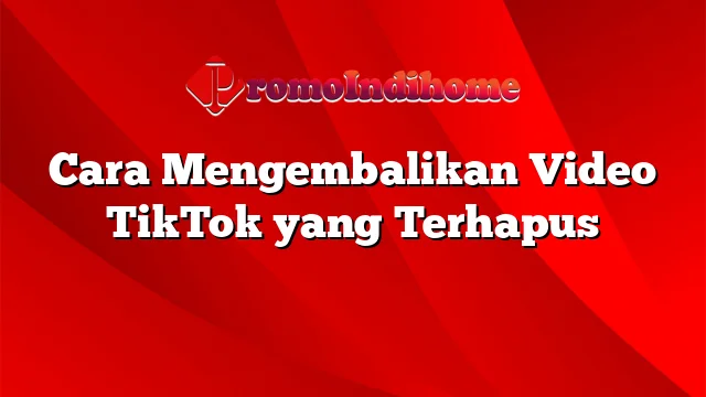 Cara Mengembalikan Video TikTok yang Terhapus