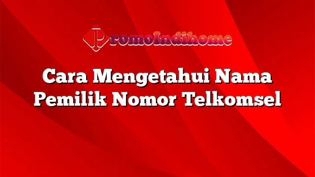 Cara Mengetahui Nama Pemilik Nomor Telkomsel