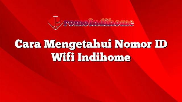 Cara Mengetahui Nomor ID Wifi Indihome