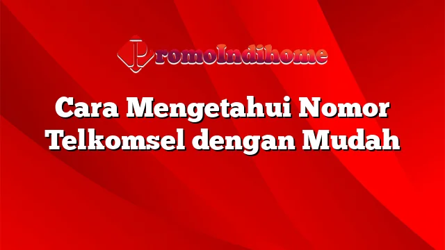 Cara Mengetahui Nomor Telkomsel Dengan Mudah | PromoIndihome