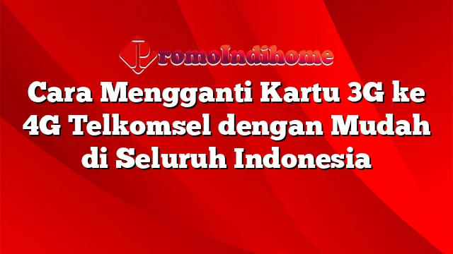 Cara Mengganti Kartu 3G ke 4G Telkomsel dengan Mudah di Seluruh Indonesia