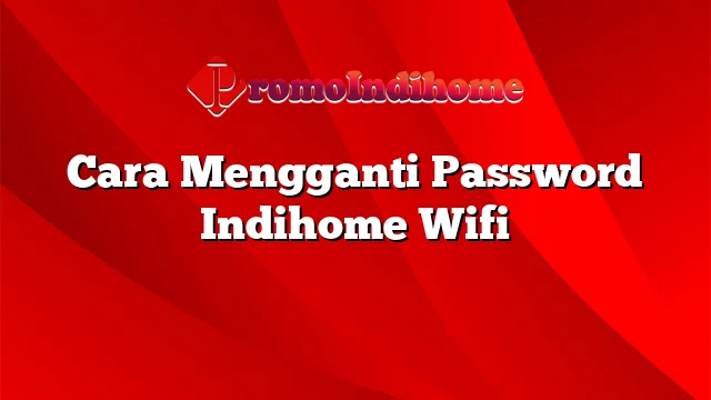 Cara Mengganti Password Indihome Wifi