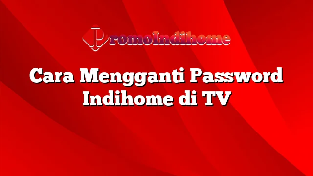 Cara Mengganti Password Indihome di TV