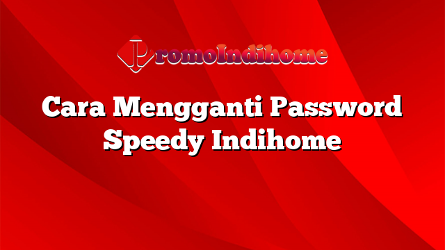 Cara Mengganti Password Speedy Indihome