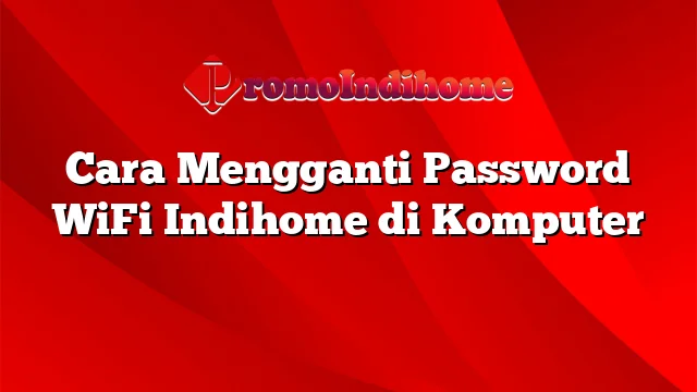 Cara Mengganti Password WiFi Indihome di Komputer