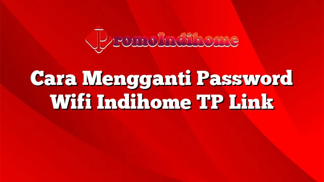 Cara Mengganti Password Wifi Indihome TP Link