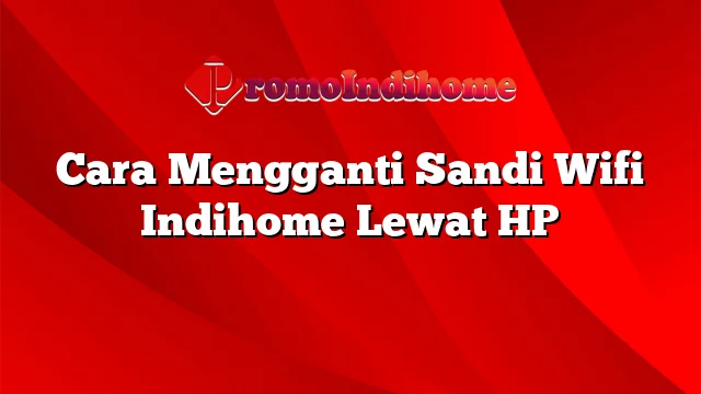 Cara Mengganti Sandi Wifi Indihome Lewat HP