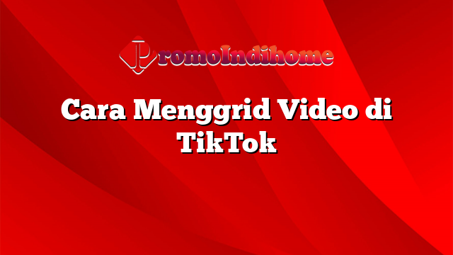 Cara Menggrid Video di TikTok