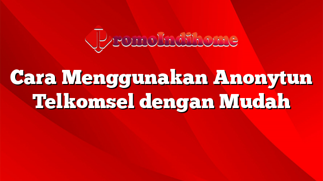 Cara Menggunakan Anonytun Telkomsel dengan Mudah