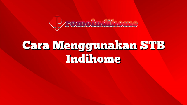 Cara Menggunakan STB Indihome