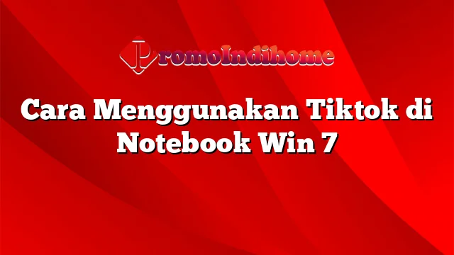 Cara Menggunakan Tiktok di Notebook Win 7