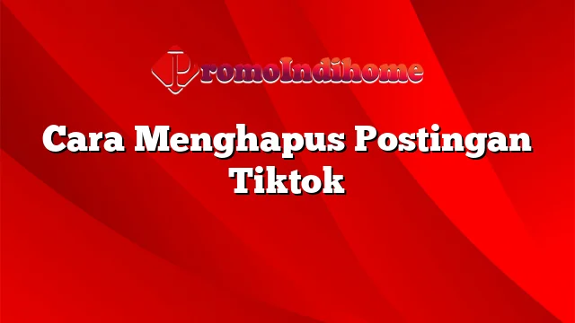 Cara Menghapus Postingan Tiktok