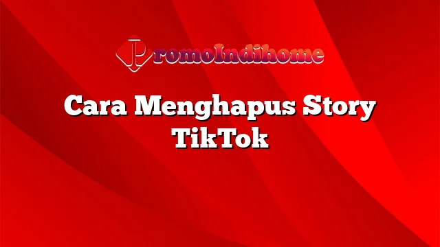 Cara Menghapus Story TikTok