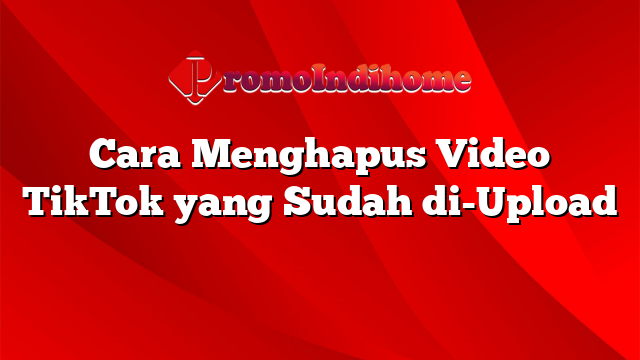 Cara Menghapus Video TikTok yang Sudah di-Upload