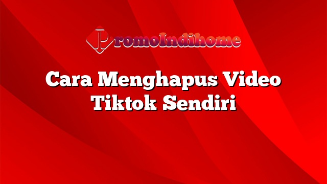 Cara Menghapus Video Tiktok Sendiri