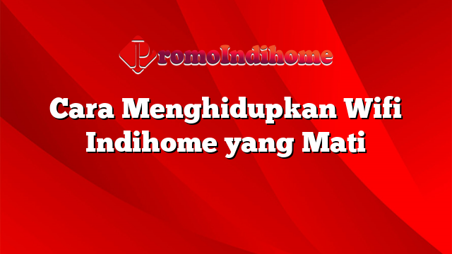 Cara Menghidupkan Wifi Indihome yang Mati