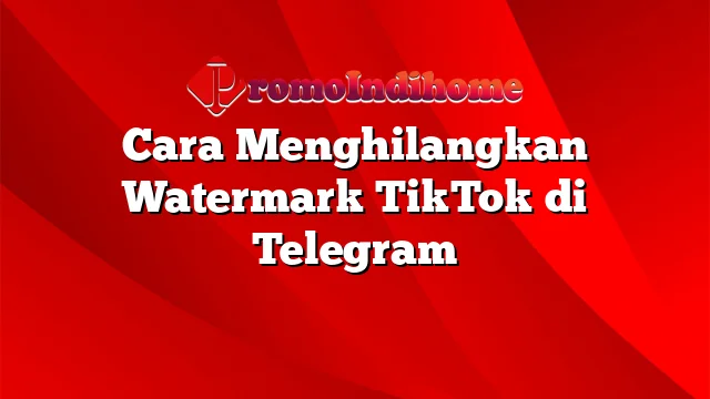 Cara Menghilangkan Watermark TikTok di Telegram