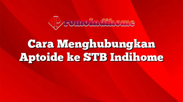 Cara Menghubungkan Aptoide ke STB Indihome