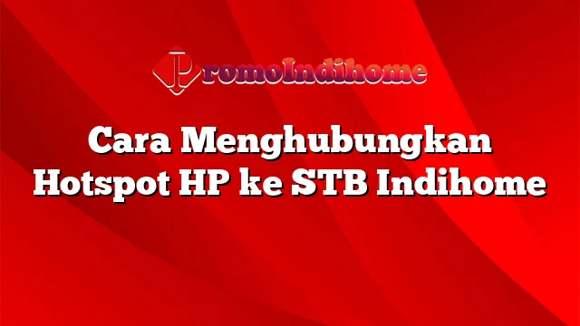 Cara Menghubungkan Hotspot HP ke STB Indihome